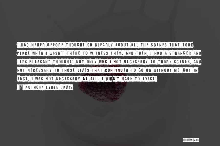 Lydia Davis Quotes: I Had Never Before Thought So Clearly About All The Scenes That Took Place When I Wasn't There To Witness