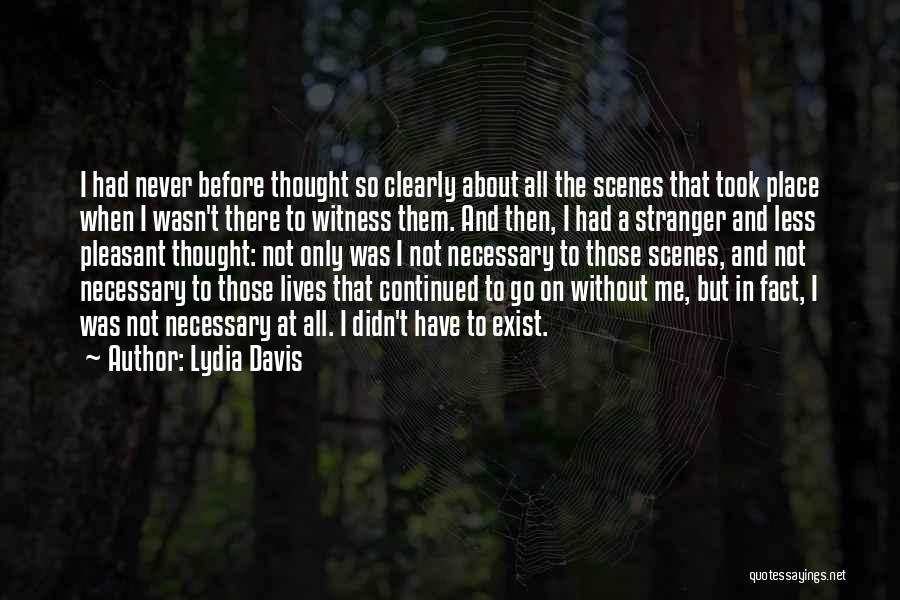 Lydia Davis Quotes: I Had Never Before Thought So Clearly About All The Scenes That Took Place When I Wasn't There To Witness