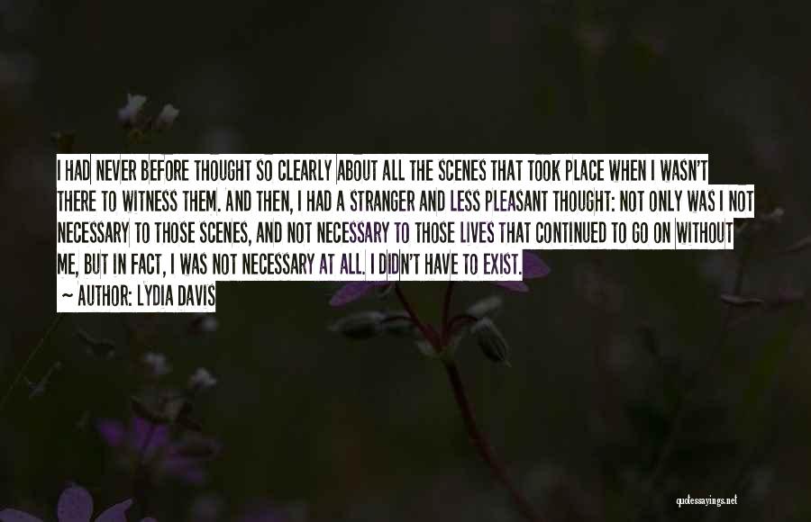 Lydia Davis Quotes: I Had Never Before Thought So Clearly About All The Scenes That Took Place When I Wasn't There To Witness