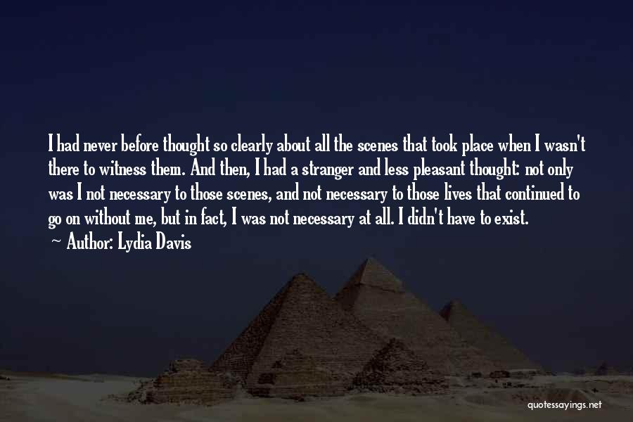 Lydia Davis Quotes: I Had Never Before Thought So Clearly About All The Scenes That Took Place When I Wasn't There To Witness