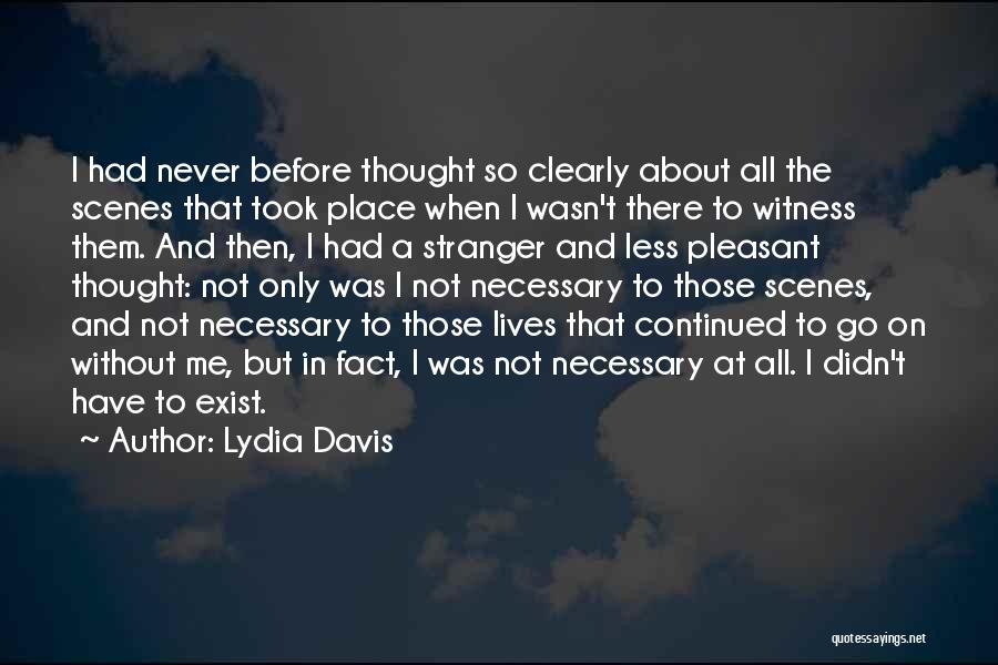 Lydia Davis Quotes: I Had Never Before Thought So Clearly About All The Scenes That Took Place When I Wasn't There To Witness