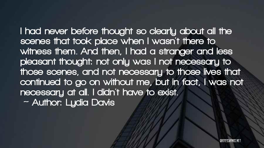 Lydia Davis Quotes: I Had Never Before Thought So Clearly About All The Scenes That Took Place When I Wasn't There To Witness