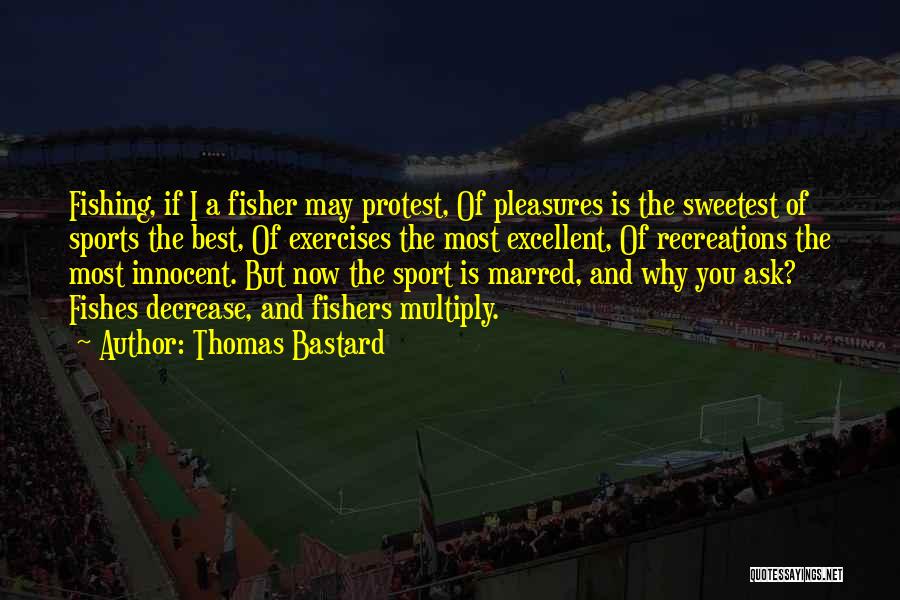 Thomas Bastard Quotes: Fishing, If I A Fisher May Protest, Of Pleasures Is The Sweetest Of Sports The Best, Of Exercises The Most