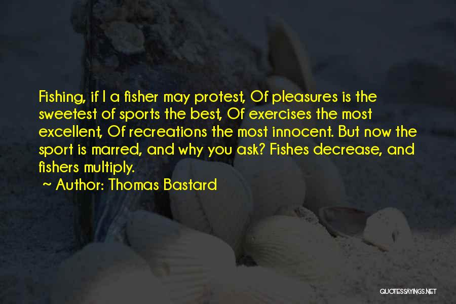 Thomas Bastard Quotes: Fishing, If I A Fisher May Protest, Of Pleasures Is The Sweetest Of Sports The Best, Of Exercises The Most