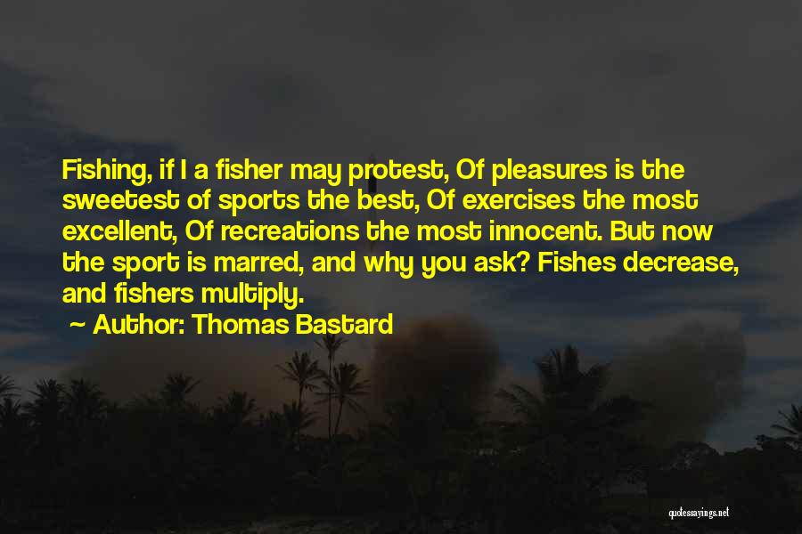 Thomas Bastard Quotes: Fishing, If I A Fisher May Protest, Of Pleasures Is The Sweetest Of Sports The Best, Of Exercises The Most