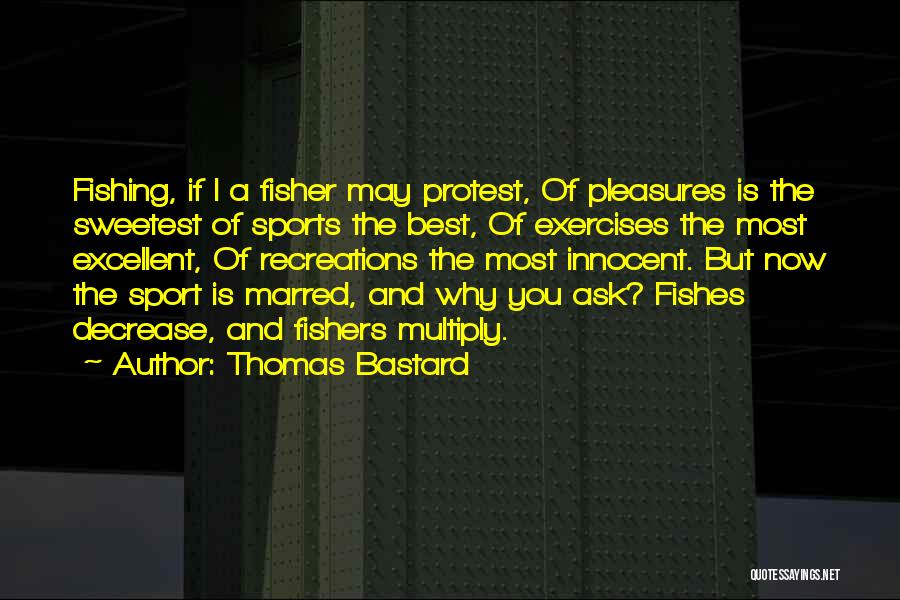 Thomas Bastard Quotes: Fishing, If I A Fisher May Protest, Of Pleasures Is The Sweetest Of Sports The Best, Of Exercises The Most