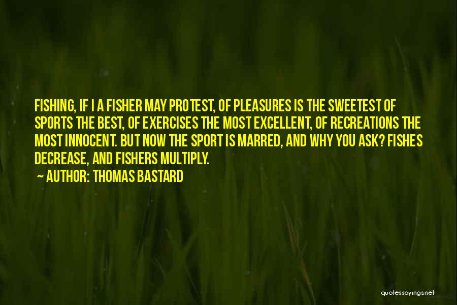 Thomas Bastard Quotes: Fishing, If I A Fisher May Protest, Of Pleasures Is The Sweetest Of Sports The Best, Of Exercises The Most