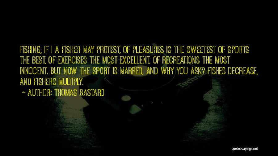 Thomas Bastard Quotes: Fishing, If I A Fisher May Protest, Of Pleasures Is The Sweetest Of Sports The Best, Of Exercises The Most