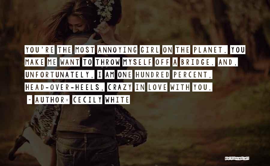 Cecily White Quotes: You're The Most Annoying Girl On The Planet. You Make Me Want To Throw Myself Off A Bridge. And, Unfortunately,