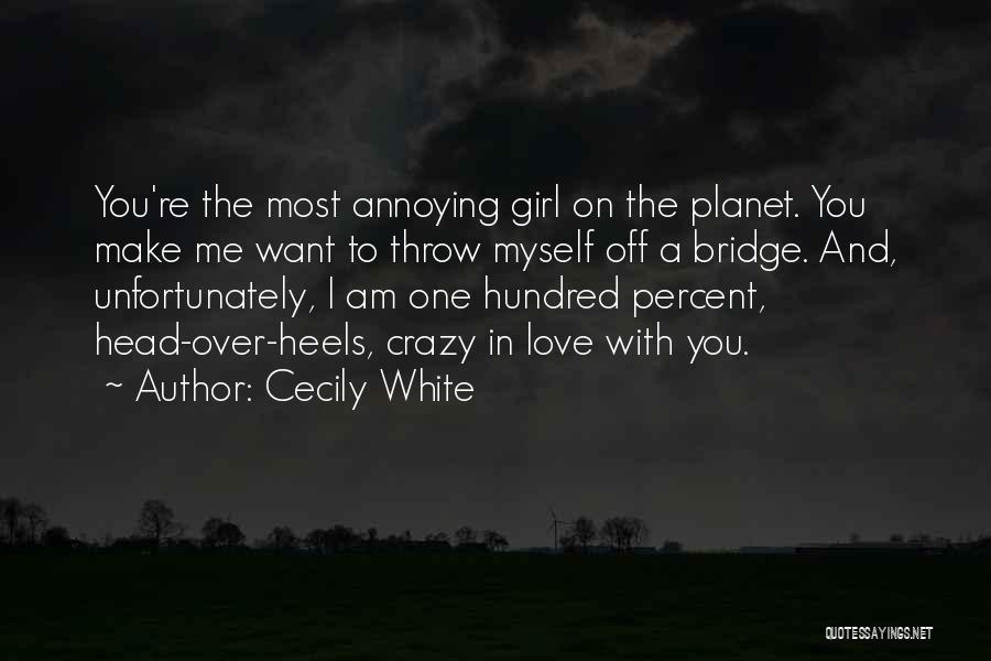 Cecily White Quotes: You're The Most Annoying Girl On The Planet. You Make Me Want To Throw Myself Off A Bridge. And, Unfortunately,