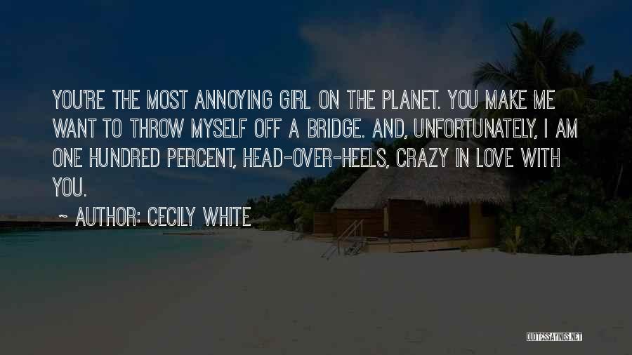 Cecily White Quotes: You're The Most Annoying Girl On The Planet. You Make Me Want To Throw Myself Off A Bridge. And, Unfortunately,