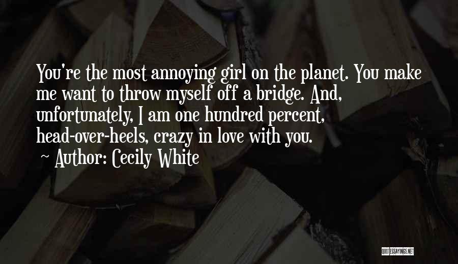 Cecily White Quotes: You're The Most Annoying Girl On The Planet. You Make Me Want To Throw Myself Off A Bridge. And, Unfortunately,