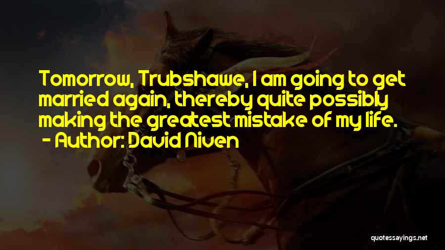 David Niven Quotes: Tomorrow, Trubshawe, I Am Going To Get Married Again, Thereby Quite Possibly Making The Greatest Mistake Of My Life.