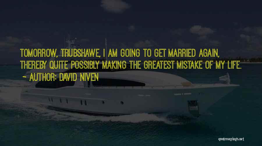 David Niven Quotes: Tomorrow, Trubshawe, I Am Going To Get Married Again, Thereby Quite Possibly Making The Greatest Mistake Of My Life.