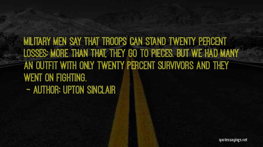 Upton Sinclair Quotes: Military Men Say That Troops Can Stand Twenty Percent Losses; More Than That, They Go To Pieces. But We Had