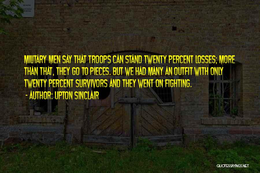 Upton Sinclair Quotes: Military Men Say That Troops Can Stand Twenty Percent Losses; More Than That, They Go To Pieces. But We Had