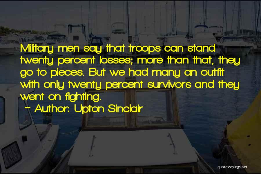 Upton Sinclair Quotes: Military Men Say That Troops Can Stand Twenty Percent Losses; More Than That, They Go To Pieces. But We Had