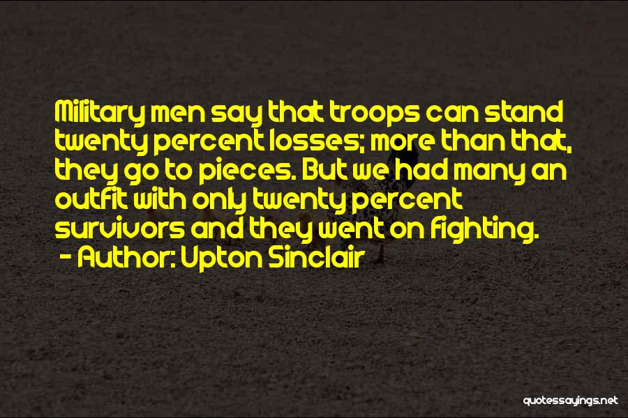 Upton Sinclair Quotes: Military Men Say That Troops Can Stand Twenty Percent Losses; More Than That, They Go To Pieces. But We Had