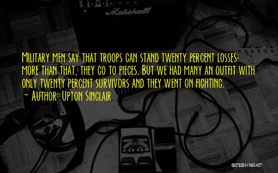 Upton Sinclair Quotes: Military Men Say That Troops Can Stand Twenty Percent Losses; More Than That, They Go To Pieces. But We Had