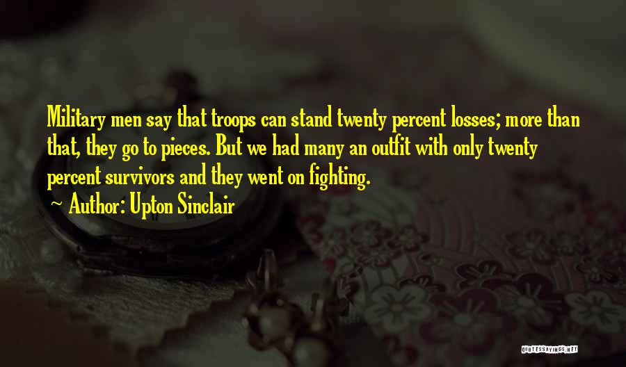 Upton Sinclair Quotes: Military Men Say That Troops Can Stand Twenty Percent Losses; More Than That, They Go To Pieces. But We Had