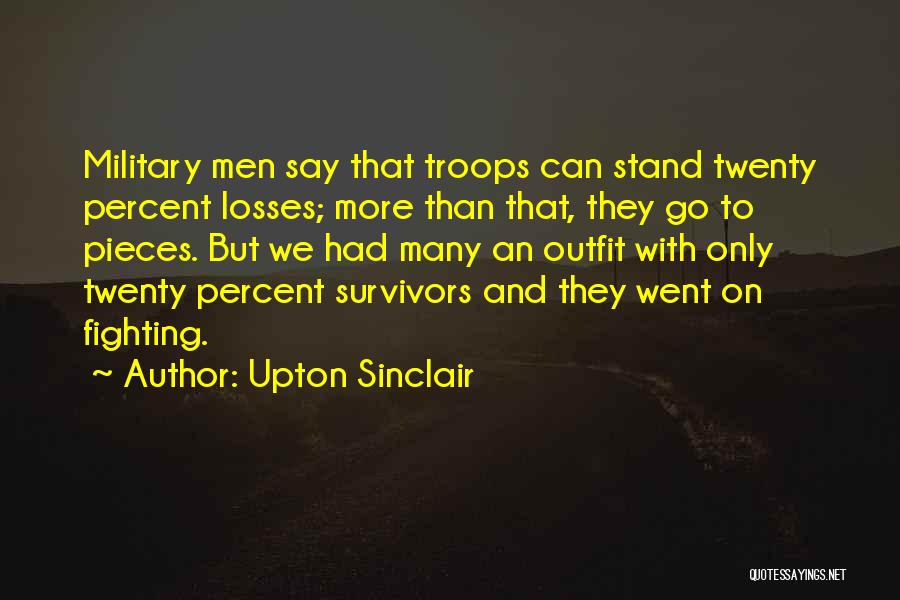 Upton Sinclair Quotes: Military Men Say That Troops Can Stand Twenty Percent Losses; More Than That, They Go To Pieces. But We Had