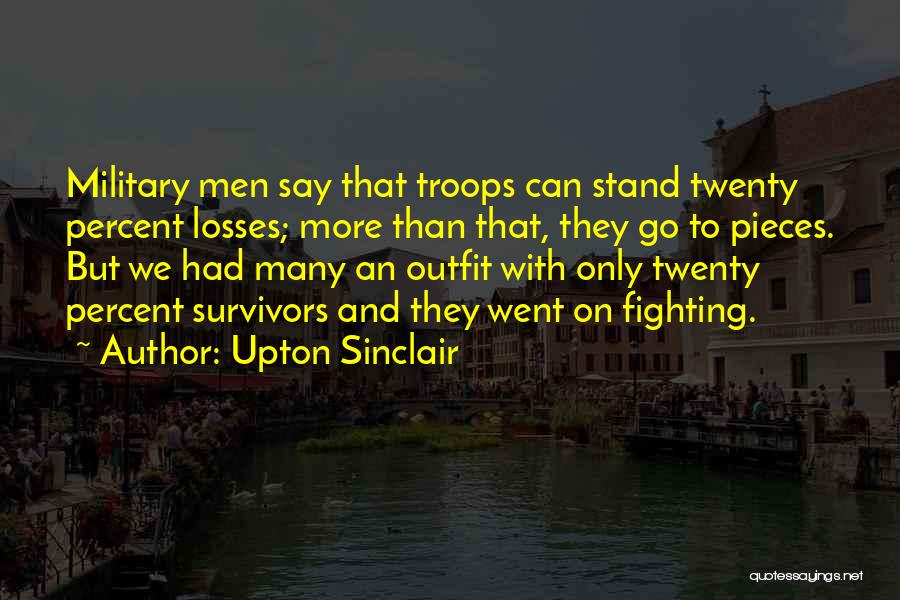 Upton Sinclair Quotes: Military Men Say That Troops Can Stand Twenty Percent Losses; More Than That, They Go To Pieces. But We Had