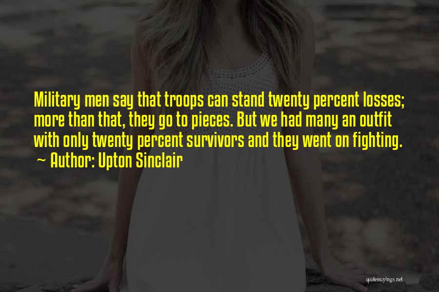 Upton Sinclair Quotes: Military Men Say That Troops Can Stand Twenty Percent Losses; More Than That, They Go To Pieces. But We Had