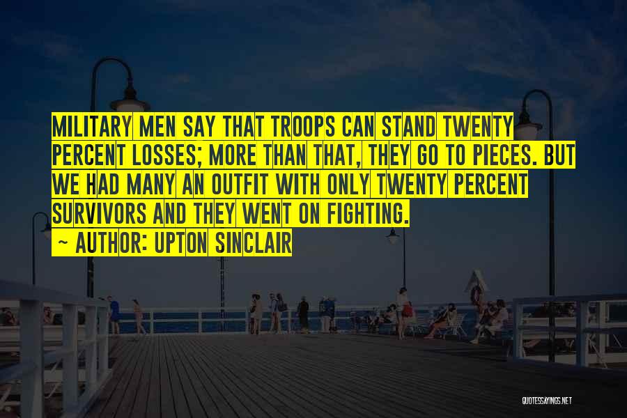 Upton Sinclair Quotes: Military Men Say That Troops Can Stand Twenty Percent Losses; More Than That, They Go To Pieces. But We Had