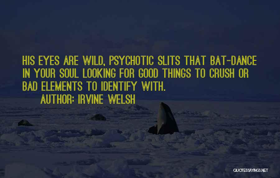 Irvine Welsh Quotes: His Eyes Are Wild, Psychotic Slits That Bat-dance In Your Soul Looking For Good Things To Crush Or Bad Elements