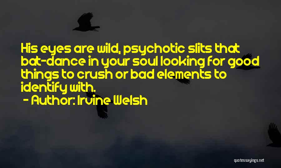 Irvine Welsh Quotes: His Eyes Are Wild, Psychotic Slits That Bat-dance In Your Soul Looking For Good Things To Crush Or Bad Elements
