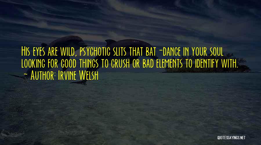 Irvine Welsh Quotes: His Eyes Are Wild, Psychotic Slits That Bat-dance In Your Soul Looking For Good Things To Crush Or Bad Elements