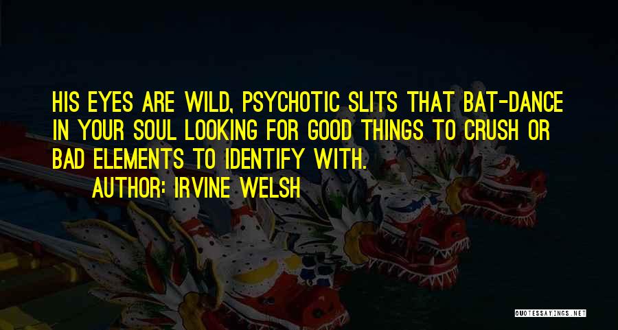 Irvine Welsh Quotes: His Eyes Are Wild, Psychotic Slits That Bat-dance In Your Soul Looking For Good Things To Crush Or Bad Elements