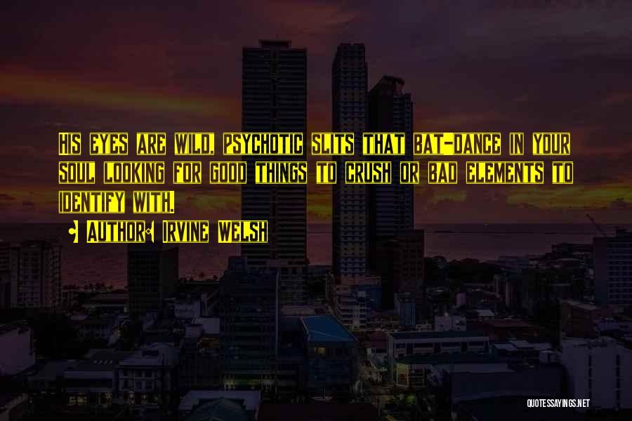 Irvine Welsh Quotes: His Eyes Are Wild, Psychotic Slits That Bat-dance In Your Soul Looking For Good Things To Crush Or Bad Elements