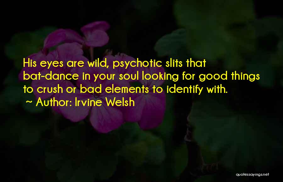 Irvine Welsh Quotes: His Eyes Are Wild, Psychotic Slits That Bat-dance In Your Soul Looking For Good Things To Crush Or Bad Elements