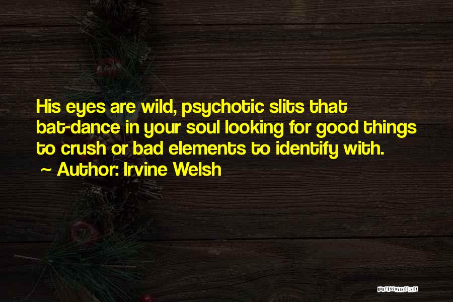 Irvine Welsh Quotes: His Eyes Are Wild, Psychotic Slits That Bat-dance In Your Soul Looking For Good Things To Crush Or Bad Elements