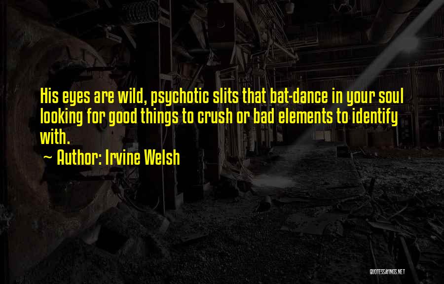 Irvine Welsh Quotes: His Eyes Are Wild, Psychotic Slits That Bat-dance In Your Soul Looking For Good Things To Crush Or Bad Elements