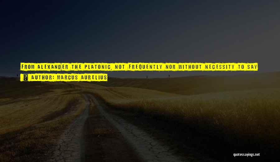 Marcus Aurelius Quotes: From Alexander The Platonic, Not Frequently Nor Without Necessity To Say To Any One, Or To Write In A Letter,