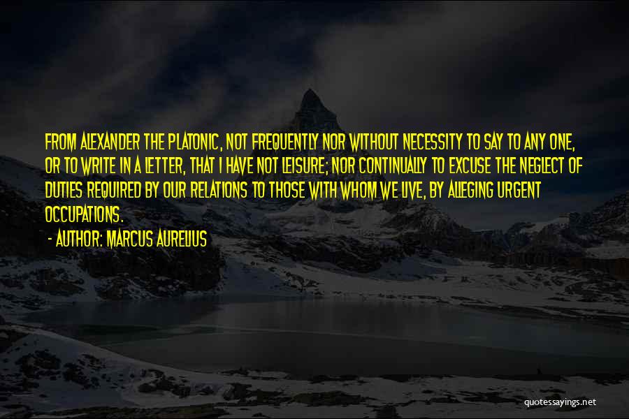 Marcus Aurelius Quotes: From Alexander The Platonic, Not Frequently Nor Without Necessity To Say To Any One, Or To Write In A Letter,