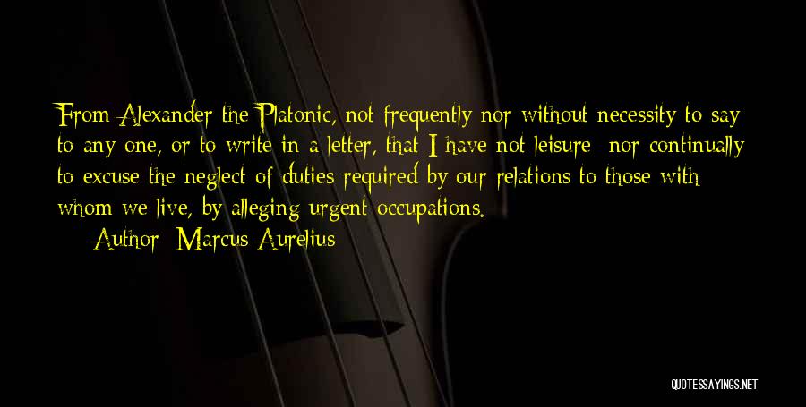 Marcus Aurelius Quotes: From Alexander The Platonic, Not Frequently Nor Without Necessity To Say To Any One, Or To Write In A Letter,
