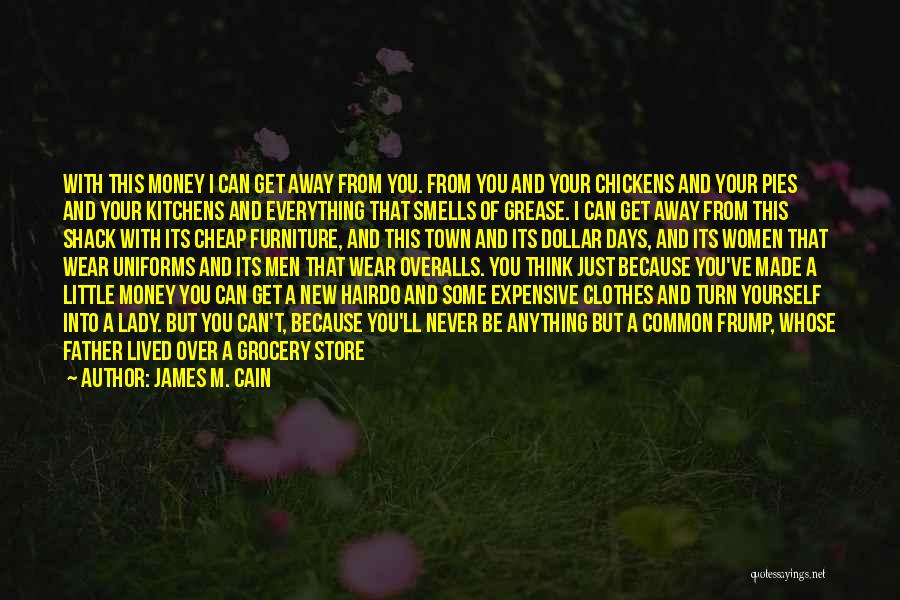 James M. Cain Quotes: With This Money I Can Get Away From You. From You And Your Chickens And Your Pies And Your Kitchens