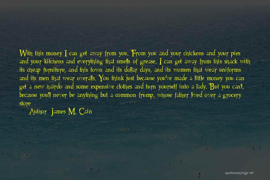 James M. Cain Quotes: With This Money I Can Get Away From You. From You And Your Chickens And Your Pies And Your Kitchens