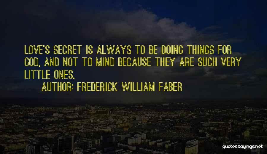 Frederick William Faber Quotes: Love's Secret Is Always To Be Doing Things For God, And Not To Mind Because They Are Such Very Little
