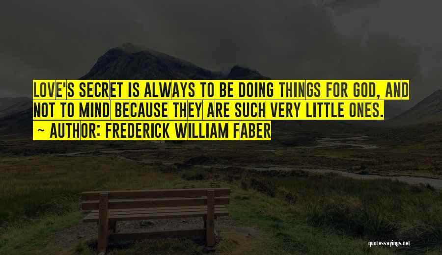 Frederick William Faber Quotes: Love's Secret Is Always To Be Doing Things For God, And Not To Mind Because They Are Such Very Little