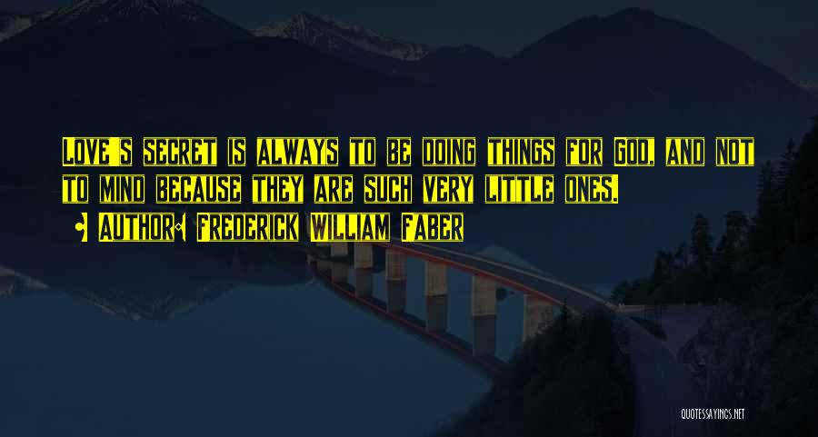 Frederick William Faber Quotes: Love's Secret Is Always To Be Doing Things For God, And Not To Mind Because They Are Such Very Little