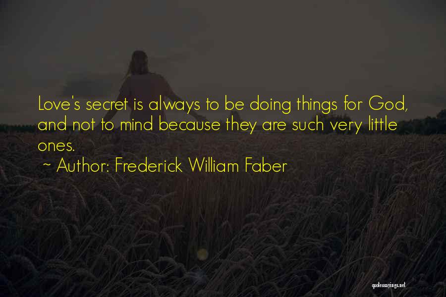 Frederick William Faber Quotes: Love's Secret Is Always To Be Doing Things For God, And Not To Mind Because They Are Such Very Little