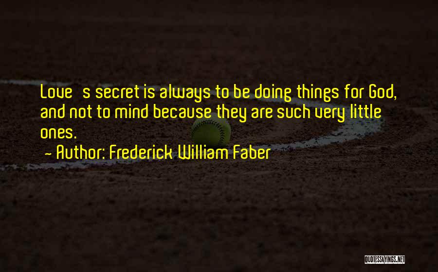 Frederick William Faber Quotes: Love's Secret Is Always To Be Doing Things For God, And Not To Mind Because They Are Such Very Little