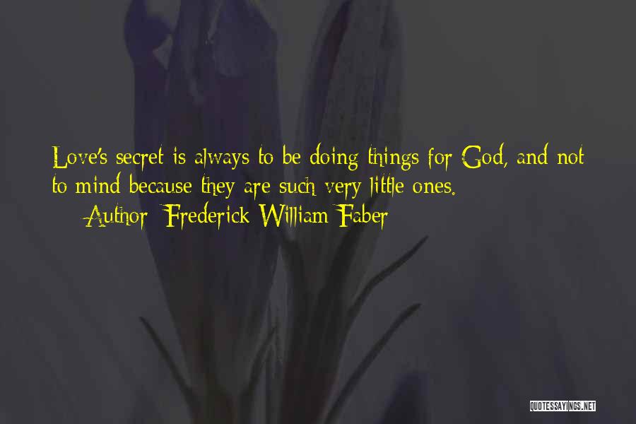 Frederick William Faber Quotes: Love's Secret Is Always To Be Doing Things For God, And Not To Mind Because They Are Such Very Little