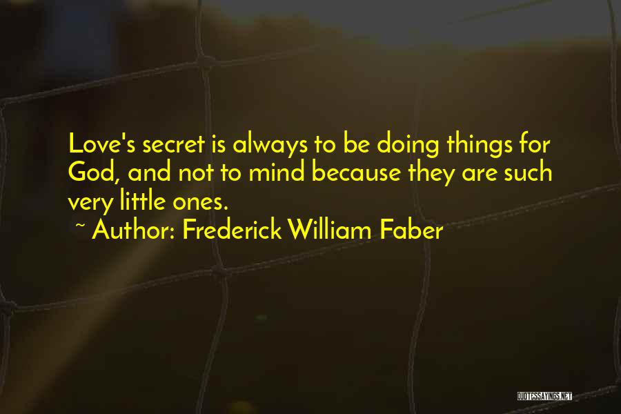 Frederick William Faber Quotes: Love's Secret Is Always To Be Doing Things For God, And Not To Mind Because They Are Such Very Little