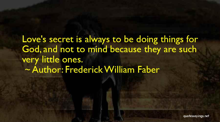 Frederick William Faber Quotes: Love's Secret Is Always To Be Doing Things For God, And Not To Mind Because They Are Such Very Little