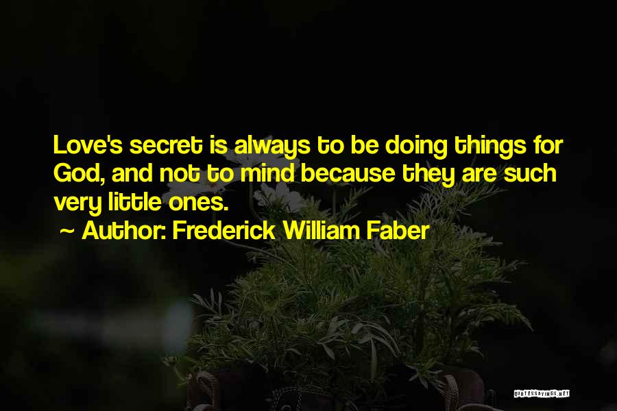 Frederick William Faber Quotes: Love's Secret Is Always To Be Doing Things For God, And Not To Mind Because They Are Such Very Little
